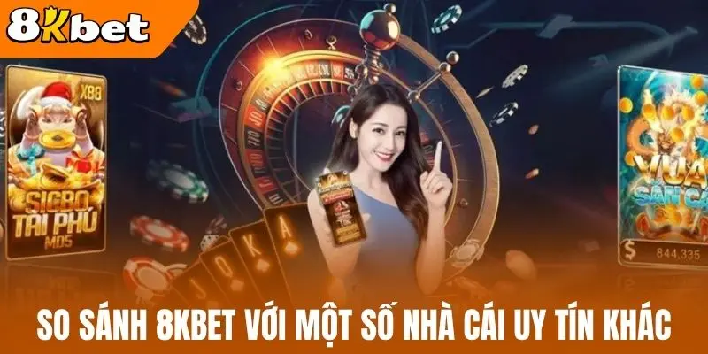 So sánh 8kBet với một số nhà cái uy tín khác