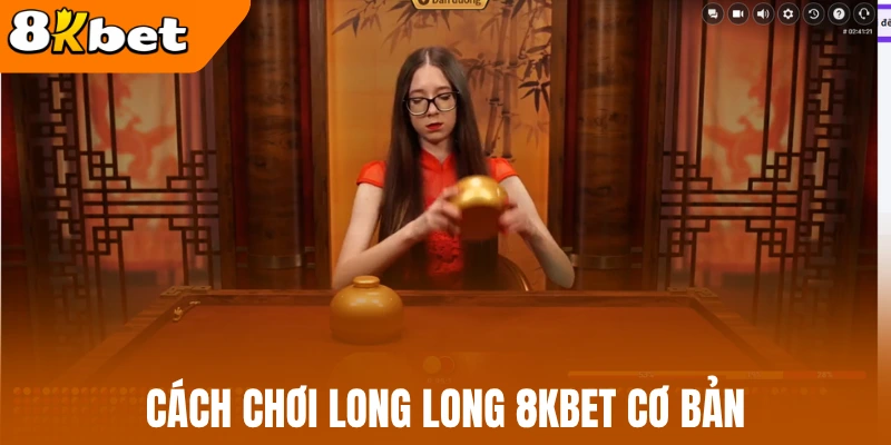 Cách chơi long long 8kbet cơ bản