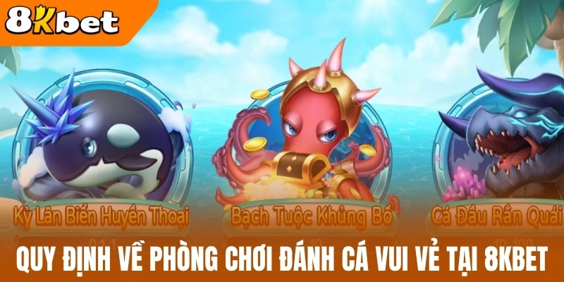 Quy định về phòng chơi đánh cá vui vẻ tại 8kBet