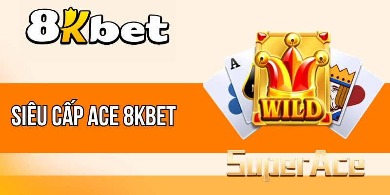 Siêu Cấp ACE 8kBet - Quay Hũ Ăn Khách Nhất Làng Bạc