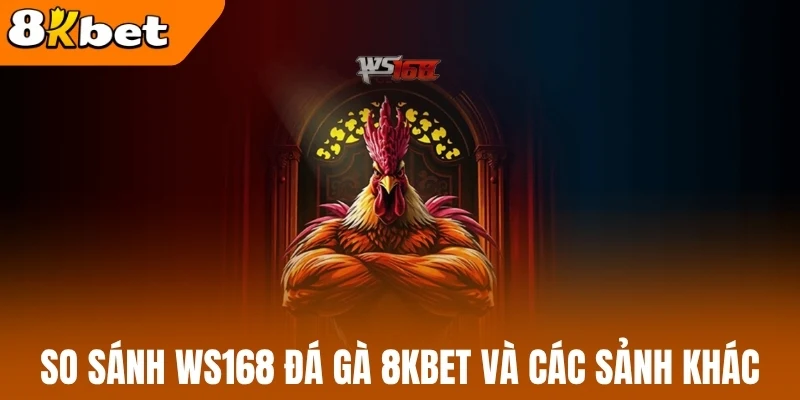 So sánh WS168 đá gà 8kBet và các sảnh khác