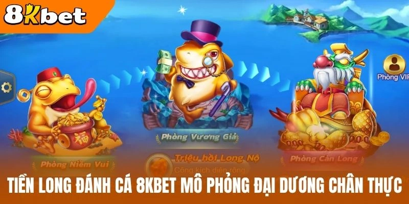 Tiền long đánh cá 8kBet mô phỏng đại dương chân thực