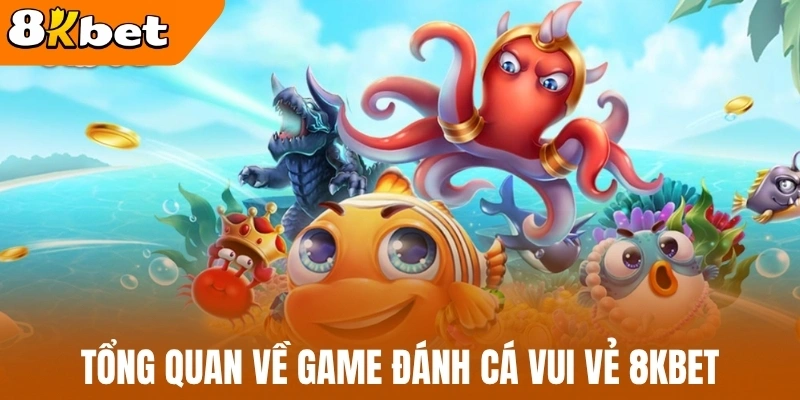 Tổng quan về game đánh cá vui vẻ 8kBet